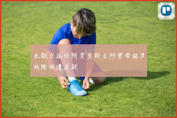 米歇尔接任阿贾克斯主帅曾带赫罗纳降级遭质疑