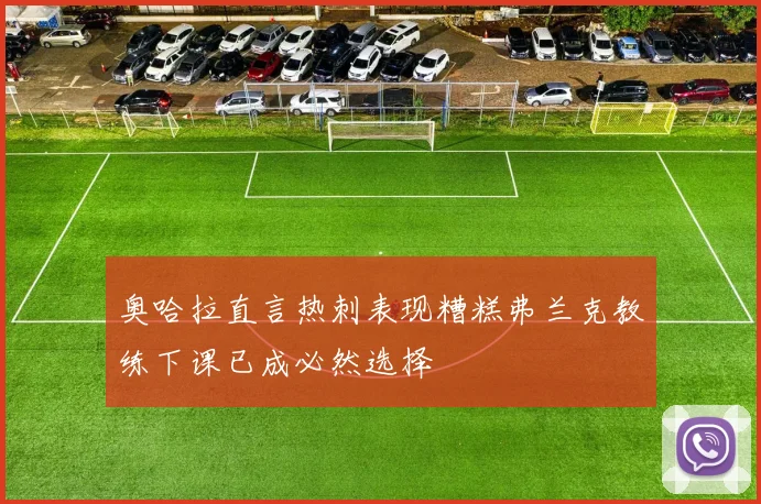 奥哈拉直言热刺表现糟糕弗兰克教练下课已成必然选择