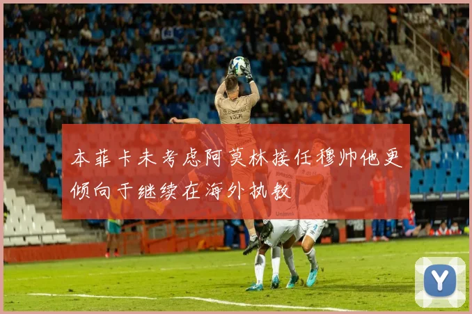 本菲卡未考虑阿莫林接任穆帅他更倾向于继续在海外执教