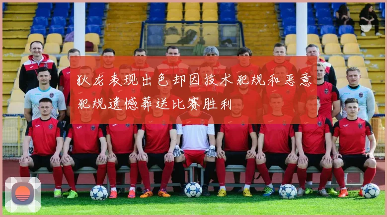 狄龙表现出色却因技术犯规和恶意犯规遗憾葬送比赛胜利