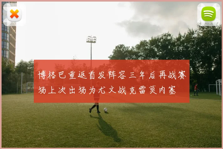 博格巴重返首发阵容三年后再战赛场上次出场为尤文战克雷莫内塞