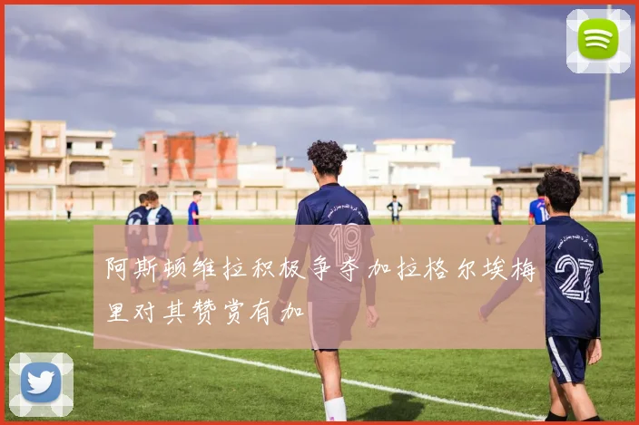 阿斯顿维拉积极争夺加拉格尔埃梅里对其赞赏有加
