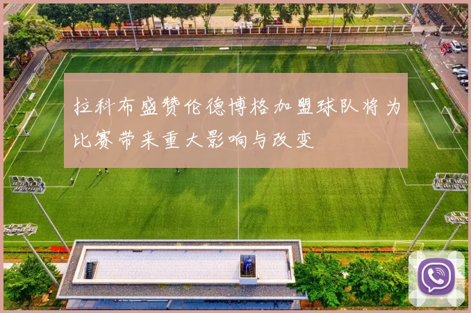 拉科布盛赞伦德博格加盟球队将为比赛带来重大影响与改变