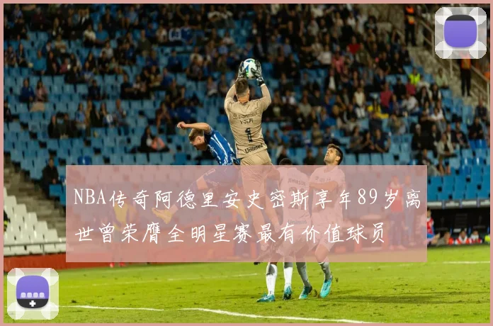 NBA传奇阿德里安史密斯享年89岁离世曾荣膺全明星赛最有价值球员