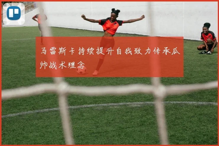 马雷斯卡持续提升自我致力传承瓜帅战术理念